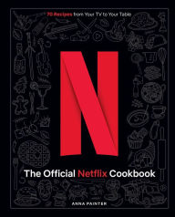 Title: The Official Netflix Cookbook: 70 Recipes from Your TV to Your Table, Author: Anna Painter