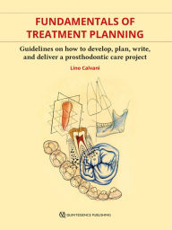 Title: Fundamentals of Treatment Planning: Guidelines on How to Develop, Plan, Write, and Deliver a Prosthodontic Care Project, Author: Lino Calvani