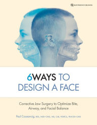 Title: 6Ways to Design a Face: Corrective Jaw Surgery to Optimize Bite, Airway, and Facial Balance, Author: Paul Coceancig