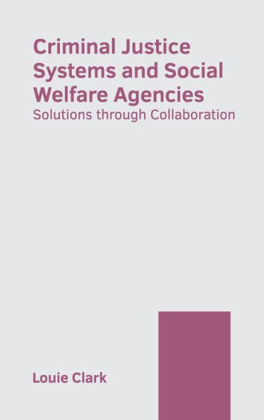 Criminal Justice Systems and Social Welfare Agencies: Solutions through Collaboration