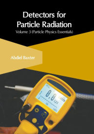 Title: Detectors for Particle Radiation: Volume 3 (Particle Physics Essentials), Author: Abdiel Baxter