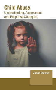 Title: Child Abuse: Understanding, Assessment and Response Strategies, Author: Jonah Stewart