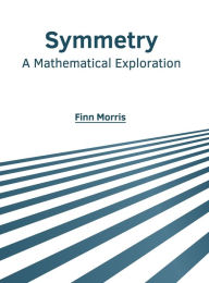 Title: Symmetry: A Mathematical Exploration, Author: Finn Morris