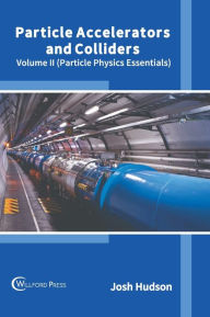 Title: Particle Accelerators and Colliders: Volume II (Particle Physics Essentials), Author: Josh Hudson