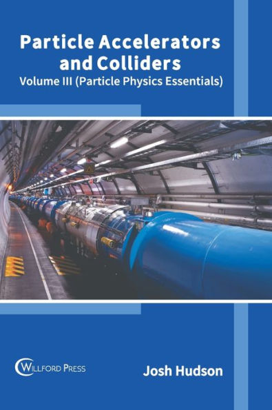 Particle Accelerators and Colliders: Volume III (Particle Physics Essentials)