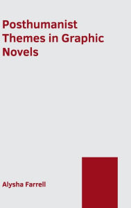 Title: Posthumanist Themes in Graphic Novels, Author: Alysha Farrell