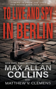 Title: To Live and Spy In Berlin, Author: Max Allan Collins