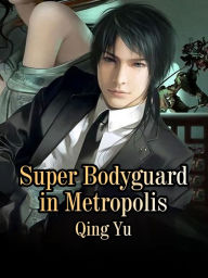 Title: Super Bodyguard in Metropolis: Volume 1, Author: Qing Yu