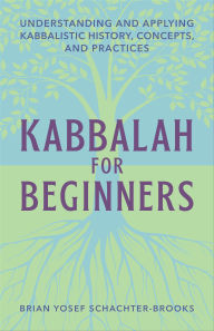 Title: Kabbalah for Beginners: Understanding and Applying Kabbalistic History, Concepts, and Practices, Author: Brian Yosef Schachter-Brooks