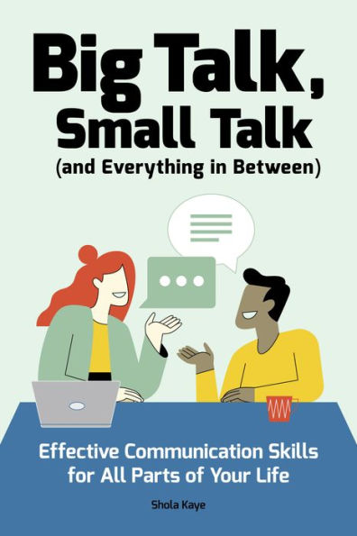 Big Talk, Small Talk (and Everything Between): Effective Communication Skills for All Parts of Your Life