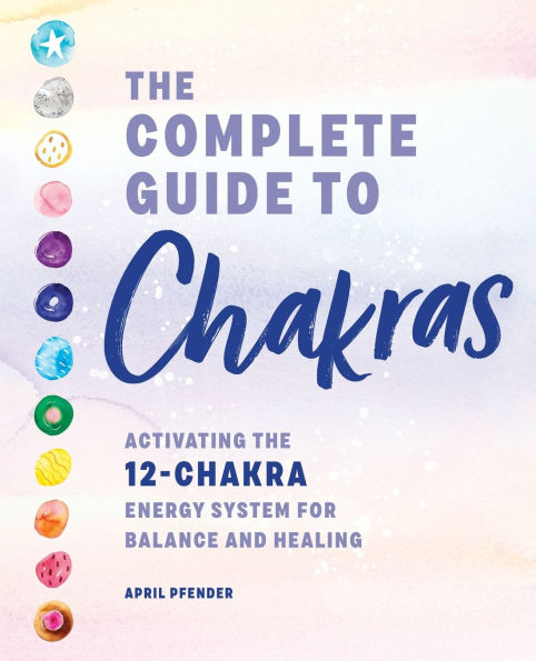 the Complete Guide to Chakras: Activating 12-Chakra Energy System for Balance and Healing