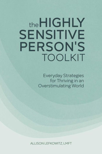 The Highly Sensitive Person's Toolkit: Everyday Strategies for Thriving an Overstimulating World