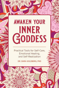 Title: Awaken Your Inner Goddess: Practical Tools for Self-Care, Emotional Healing, and Self-Realization, Author: Dara Goldberg PHD
