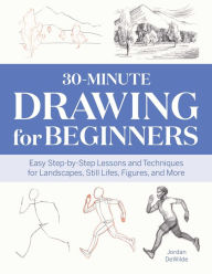 Title: 30-Minute Drawing for Beginners: Easy Step-by-Step Lessons and Techniques for Landscapes, Still Lifes, Figures, and More, Author: Jordan DeWilde
