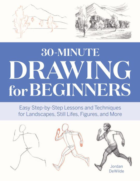 30-Minute Drawing for Beginners: Easy Step-by-Step Lessons and Techniques Landscapes, Still Lifes, Figures, More