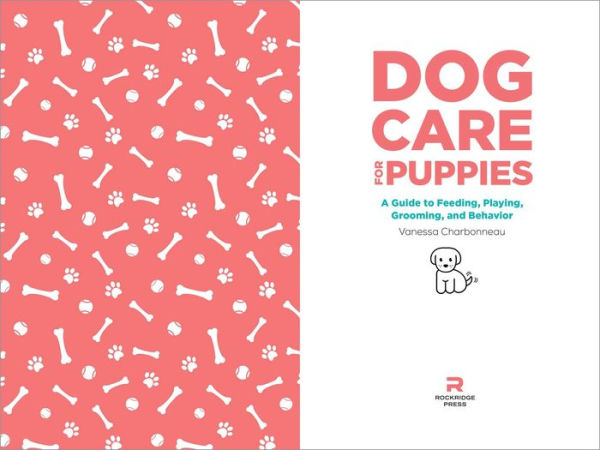 Dog Care for Puppies: A Guide to Feeding, Playing, Grooming, and Behavior