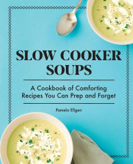 Free ebooks non-downloadable Slow Cooker Soups: A Cookbook of Comforting Recipes You Can Prep and Forget