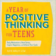 Title: A Year of Positive Thinking for Teens: Daily Motivation to Beat Stress, Inspire Happiness, and Achieve Your Goals, Author: Katie Hurley