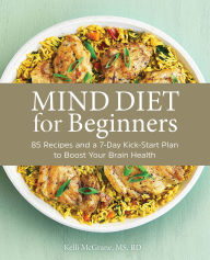 Title: MIND Diet for Beginners: 85 Recipes and a 7-Day Kickstart Plan to Boost Your Brain Health, Author: Kelli McGrane