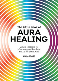 Title: The Little Book of Aura Healing: Simple Practices for Cleansing and Reading the Colors of the Aura, Author: Laura Styler