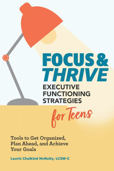 Focus and Thrive: Executive Functioning Strategies for Teens: Tools to Get Organized, Plan Ahead, Achieve Your Goals