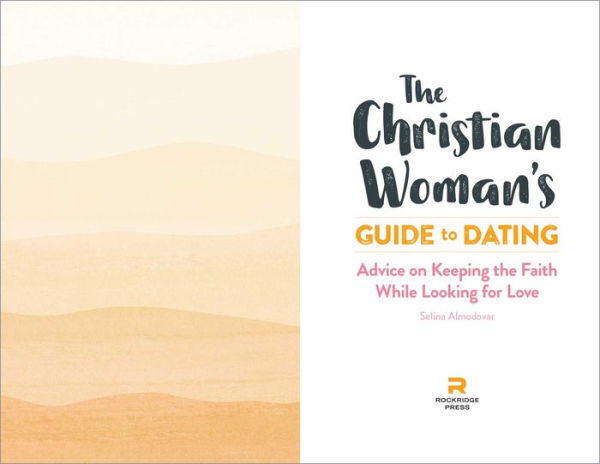 the Christian Woman's Guide to Dating: Advice on Keeping Faith While Looking for Love