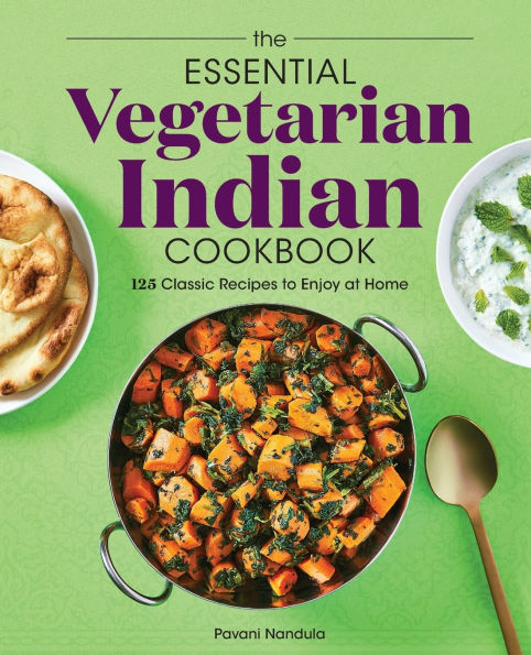 The Essential Vegetarian Indian Cookbook: 125 Classic Recipes to Enjoy at Home