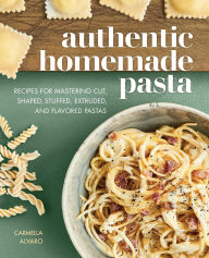 Title: Authentic Homemade Pasta: Recipes for Mastering Cut, Shaped, Stuffed, Extruded, and Flavored Pastas, Author: Carmella Alvaro