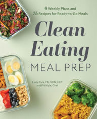 Title: Clean Eating Meal Prep: 6 Weekly Plans and 75 Recipes for Ready-to-Go Meals, Author: Emily Kyle MS
