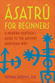 Title: Ásatrú for Beginners: A Modern Heathen's Guide to the Ancient Northern Way, Author: Mathias Nordvig