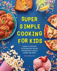 Title: Super Simple Cooking for Kids: Learn to Cook with 50 Fun and Easy Recipes for Breakfast, Snacks, Dinner, and More!, Author: Jodi Danen