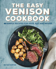 Title: The Easy Venison Cookbook: 60 Simple Recipes for Deer, Elk, and Moose, Author: Bri Van Scotter