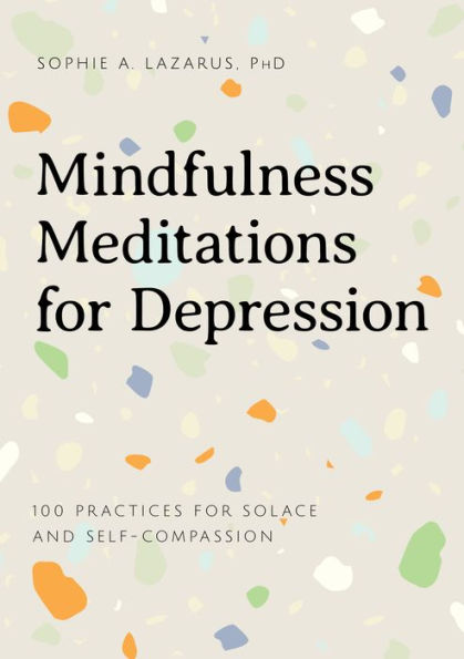 Mindfulness Meditations for Depression: 100 Practices Solace and Self-Compassion