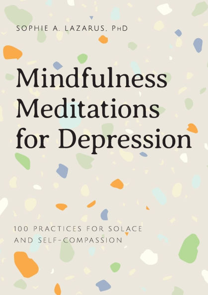 Mindfulness Meditations for Depression: 100 Practices Solace and Self-Compassion