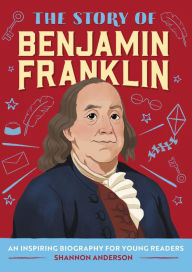 Title: The Story of Benjamin Franklin: An Inspiring Biography for Young Readers, Author: Shannon Anderson MEd
