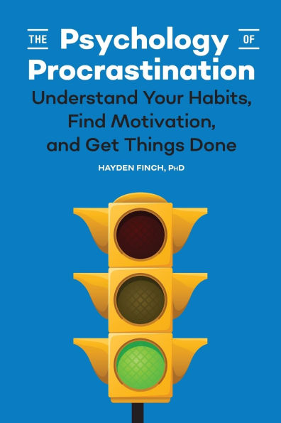 The Psychology of Procrastination: Understand Your Habits, Find Motivation, and Get Things Done