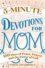 Title: 5-Minute Devotions for Mom: 150 Days of Peace, Prayer, and the Power of God, Author: Teresa Ann Criswell