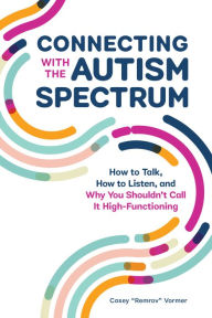 Title: Connecting With The Autism Spectrum: How To Talk, How To Listen, And Why You Shouldn't Call It High-Functioning, Author: Casey 