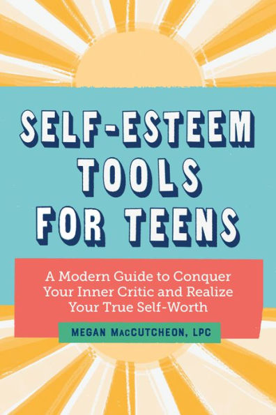 Self-Esteem Tools for Teens: A Modern Guide to Conquer Your Inner Critic and Realize True Self Worth