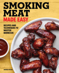 Title: Smoking Meat Made Easy: Recipes and Techniques to Master Barbecue, Author: Amanda Mason