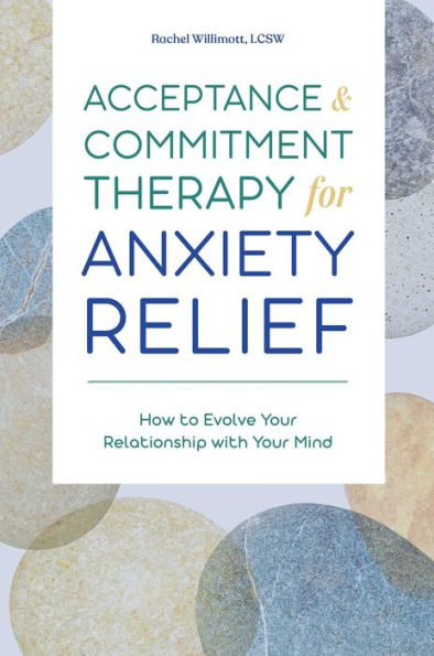 Acceptance and Commitment Therapy for Anxiety Relief: How to Evolve Your Relationship with Mind