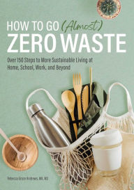 Free books online for download How to Go (Almost) Zero Waste: Over 150 Steps to More Sustainable Living at Home, School, Work, and Beyond 9781647398682 by Rebecca Grace Andrews iBook CHM in English