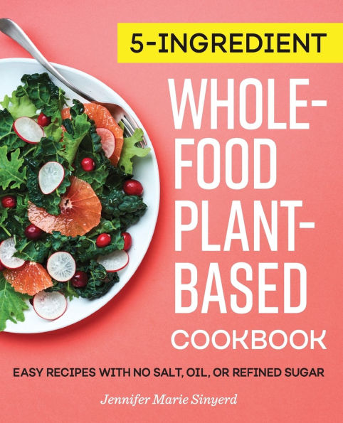 5-Ingredient Whole-Food, Plant-Based Cookbook: Easy Recipes with No Salt, Oil, or Refined Sugar