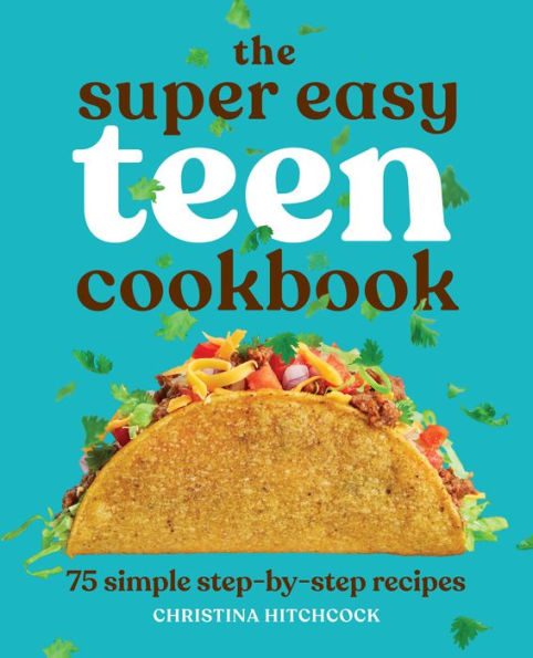 The Super Easy Teen Cookbook: 75 Simple Step-by-Step Recipes