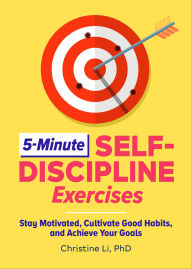 Title: 5-Minute Self-Discipline Exercises: Stay Motivated, Cultivate Good Habits, and Achieve Your Goals, Author: Christine Li