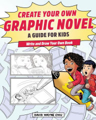 Title: Create Your Own Graphic Novel: A Guide for Kids: Write and Draw Your Own Book, Author: David Wayne Chiu