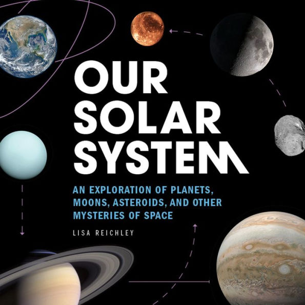 Our Solar System: An Exploration of Planets, Moons, Asteroids, and Other Mysteries Space