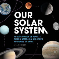 Title: Our Solar System: An Exploration of Planets, Moons, Asteroids, and Other Mysteries of Space, Author: Lisa Reichley