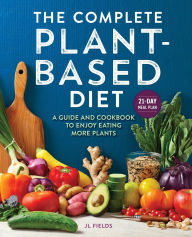 Title: The Complete Plant-Based Diet: A Guide and Cookbook to Enjoy Eating More Plants, Author: JL Fields