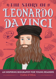 Title: The Story of Leonardo da Vinci: An Inspiring Biography for Young Readers, Author: Ciara O'Neal